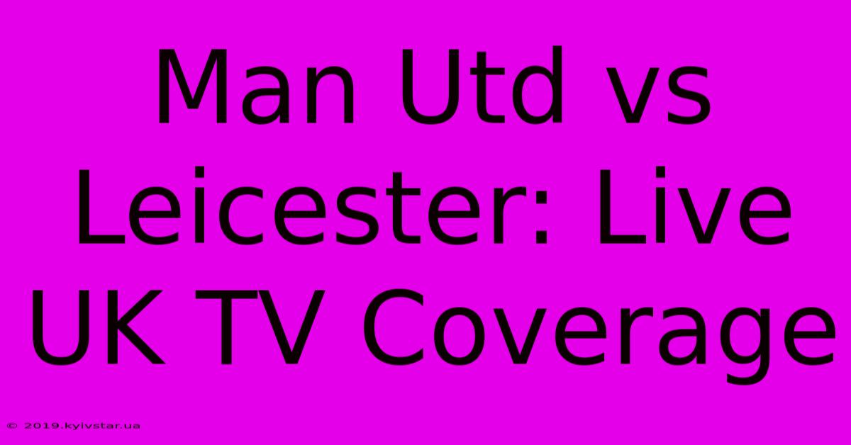 Man Utd Vs Leicester: Live UK TV Coverage 