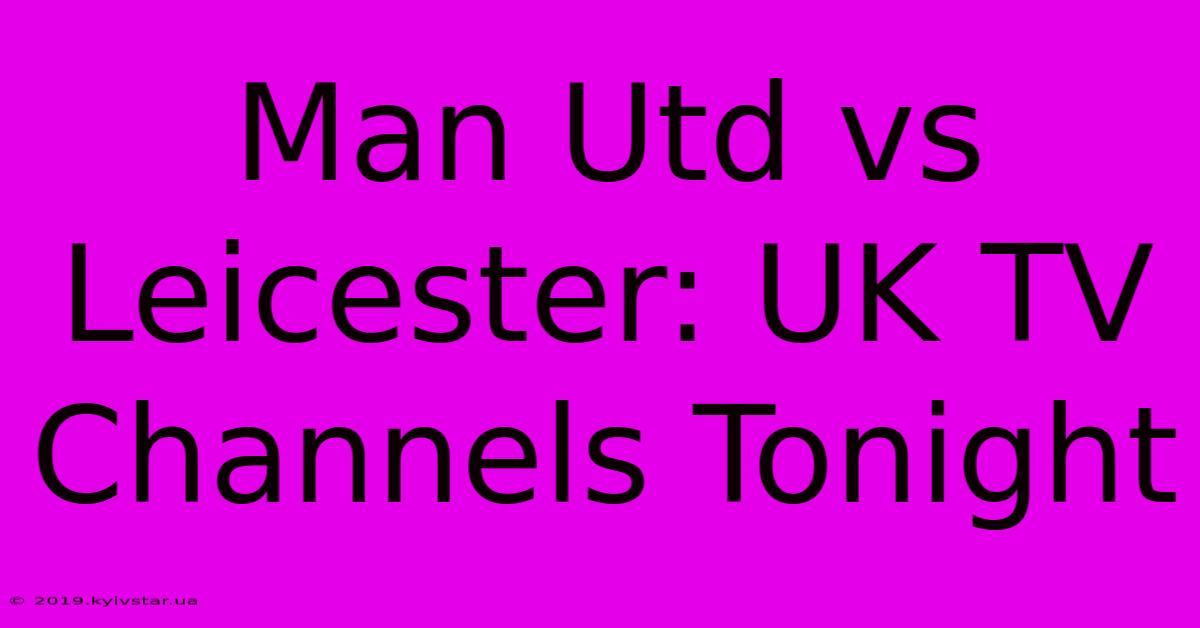 Man Utd Vs Leicester: UK TV Channels Tonight