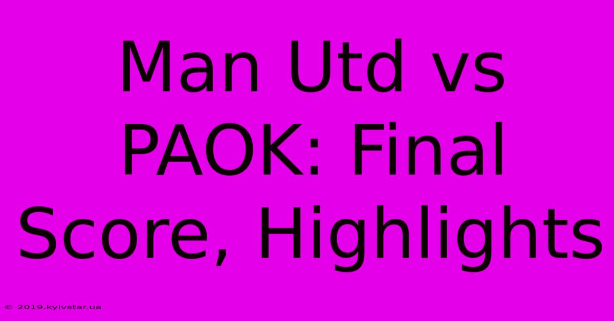 Man Utd Vs PAOK: Final Score, Highlights 