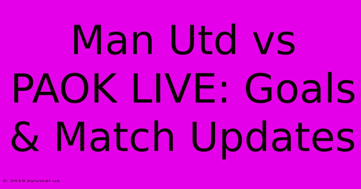 Man Utd Vs PAOK LIVE: Goals & Match Updates