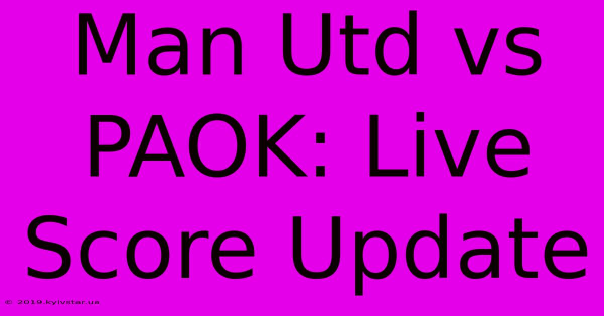 Man Utd Vs PAOK: Live Score Update