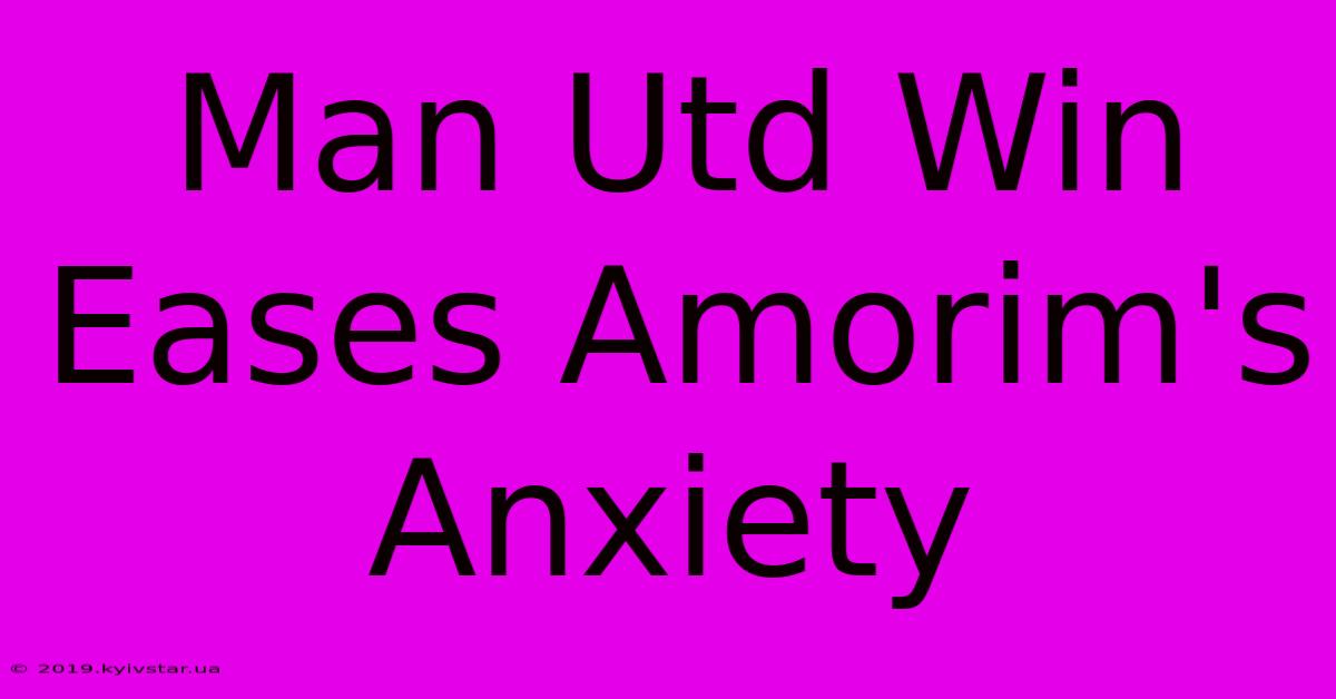 Man Utd Win Eases Amorim's Anxiety