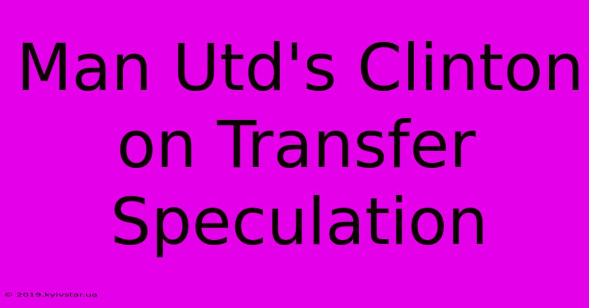 Man Utd's Clinton On Transfer Speculation