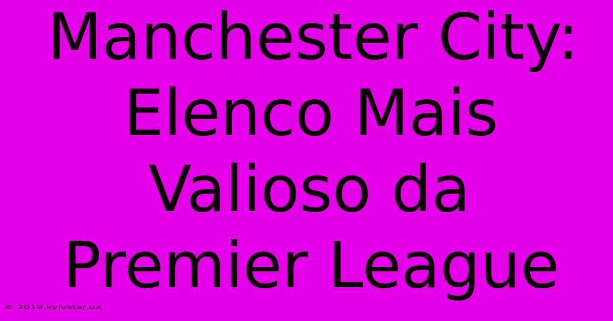 Manchester City: Elenco Mais Valioso Da Premier League