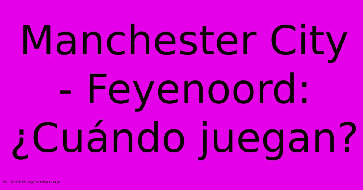 Manchester City - Feyenoord: ¿Cuándo Juegan?