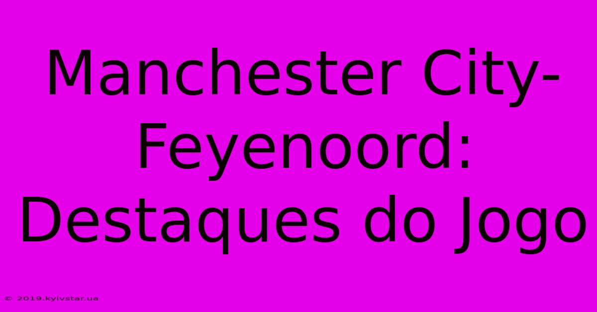 Manchester City-Feyenoord: Destaques Do Jogo