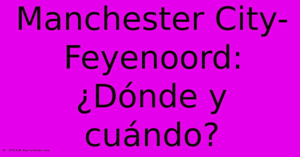 Manchester City-Feyenoord: ¿Dónde Y Cuándo?