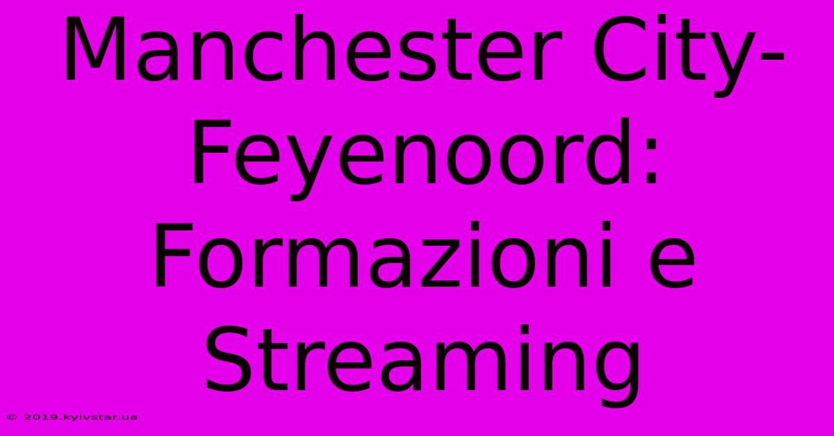 Manchester City-Feyenoord: Formazioni E Streaming