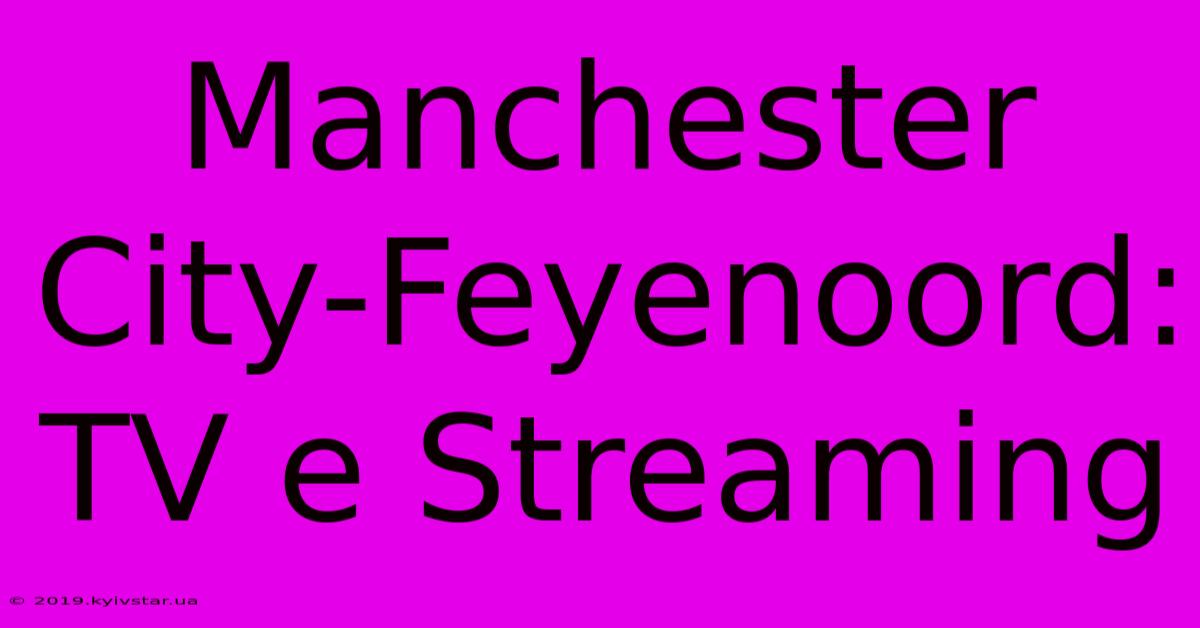 Manchester City-Feyenoord: TV E Streaming