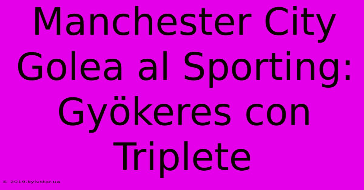 Manchester City Golea Al Sporting: Gyökeres Con Triplete