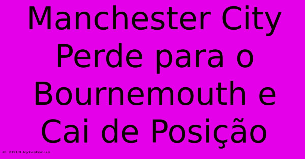 Manchester City Perde Para O Bournemouth E Cai De Posição