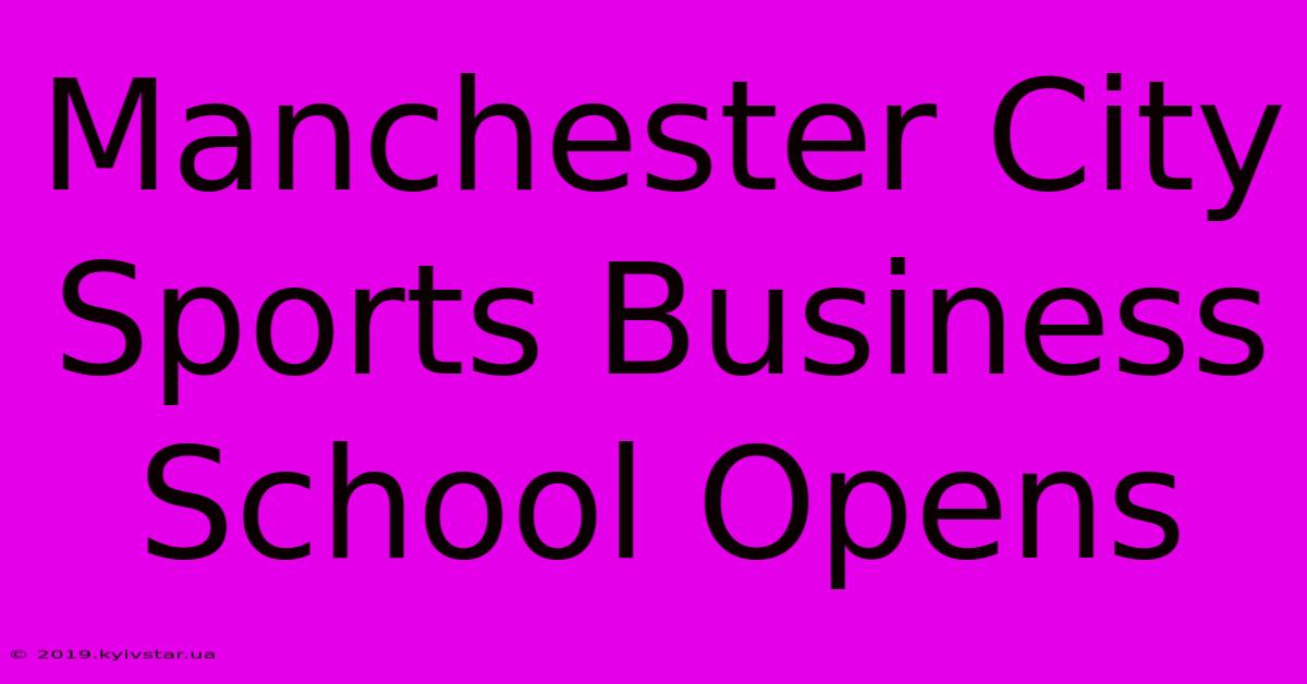 Manchester City Sports Business School Opens