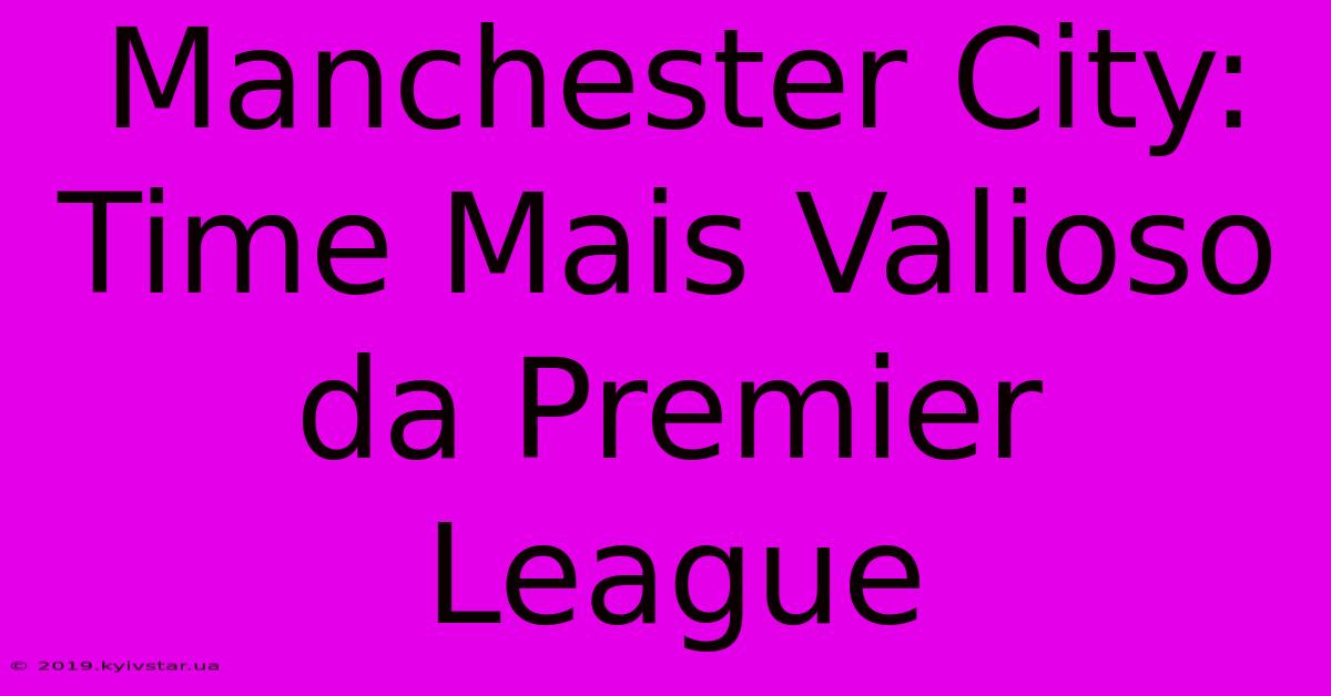 Manchester City:  Time Mais Valioso Da Premier League 