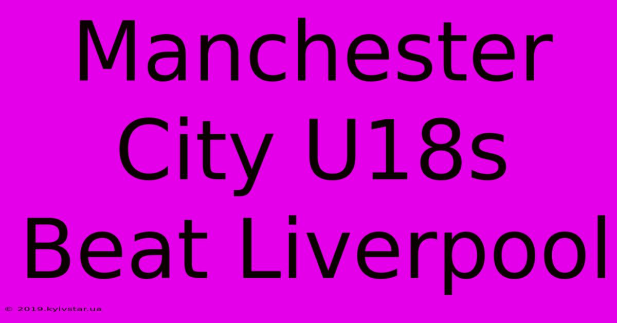 Manchester City U18s Beat Liverpool