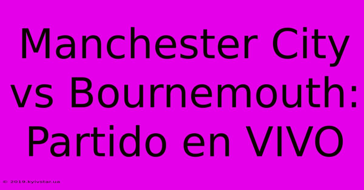 Manchester City Vs Bournemouth: Partido En VIVO 