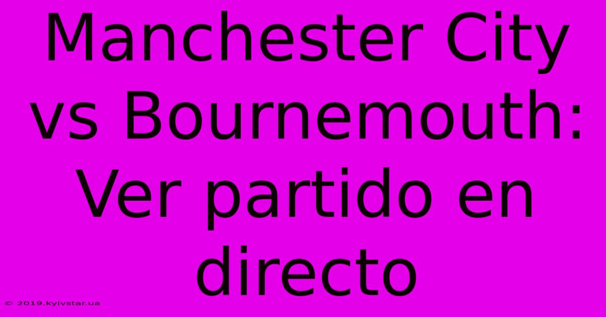 Manchester City Vs Bournemouth: Ver Partido En Directo