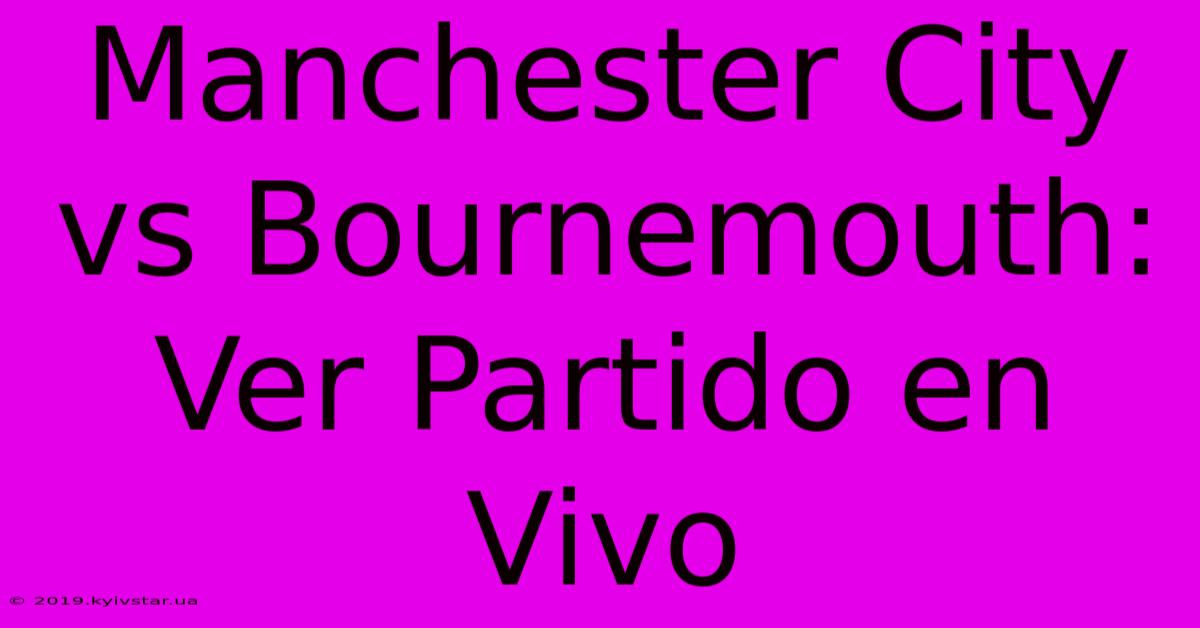 Manchester City Vs Bournemouth: Ver Partido En Vivo