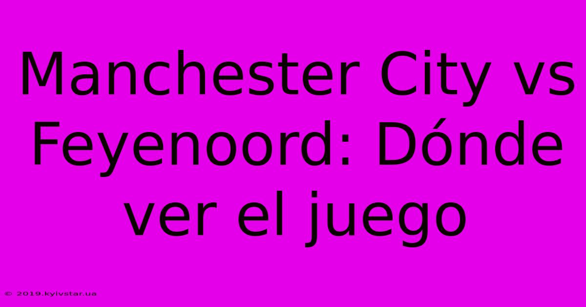 Manchester City Vs Feyenoord: Dónde Ver El Juego