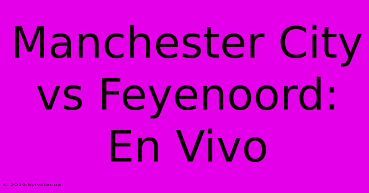 Manchester City Vs Feyenoord: En Vivo