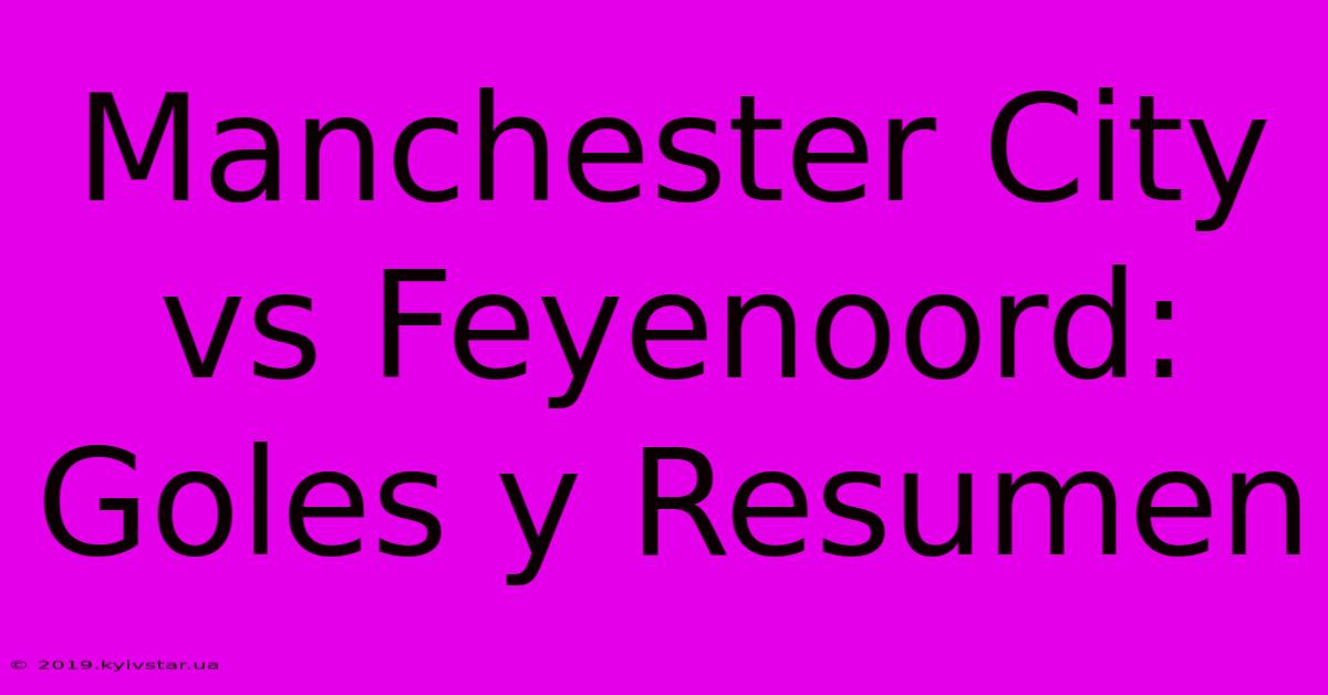 Manchester City Vs Feyenoord: Goles Y Resumen