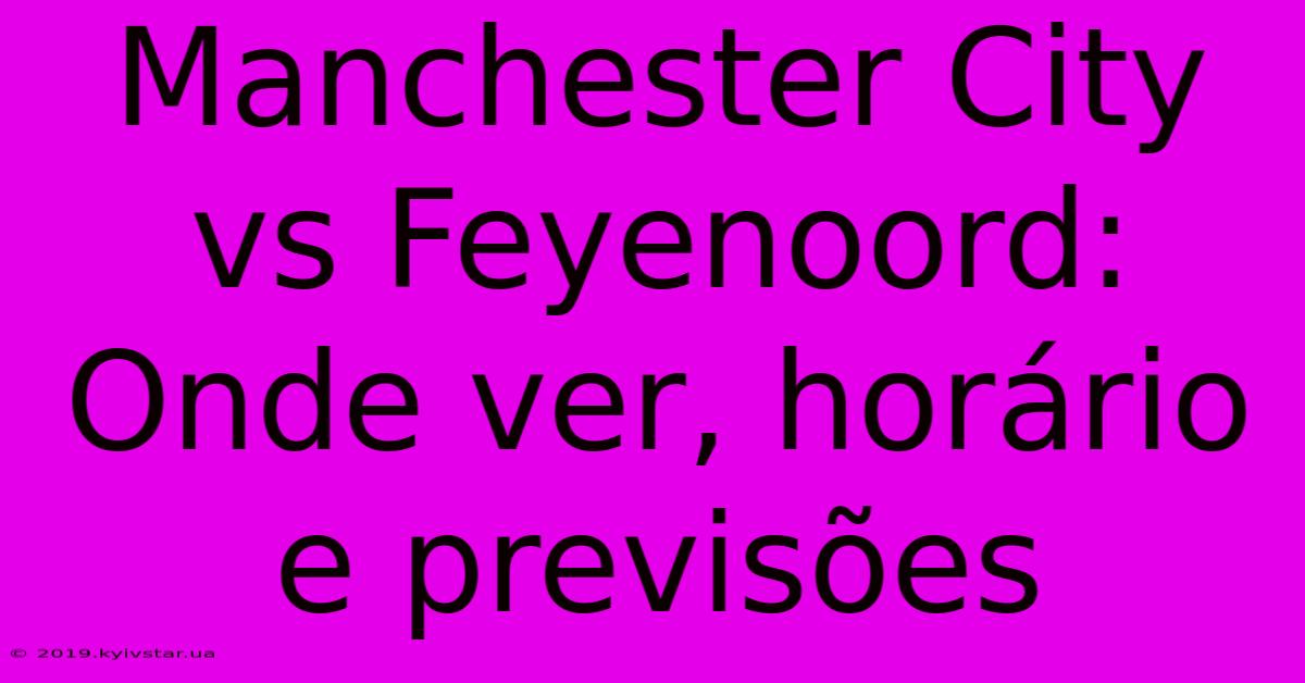 Manchester City Vs Feyenoord: Onde Ver, Horário E Previsões