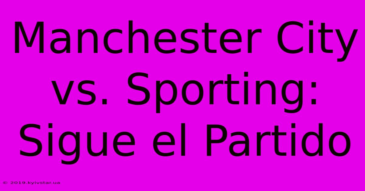 Manchester City Vs. Sporting: Sigue El Partido 