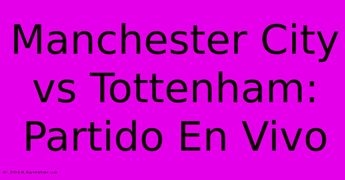 Manchester City Vs Tottenham: Partido En Vivo