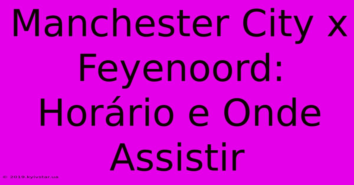 Manchester City X Feyenoord: Horário E Onde Assistir