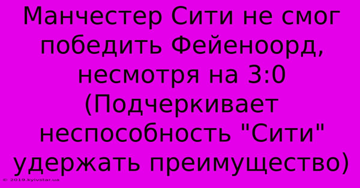 Манчестер Сити Не Смог Победить Фейеноорд, Несмотря На 3:0 (Подчеркивает  Неспособность 