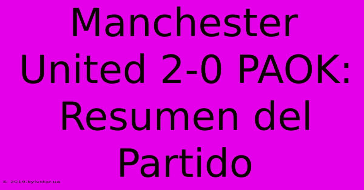 Manchester United 2-0 PAOK: Resumen Del Partido 