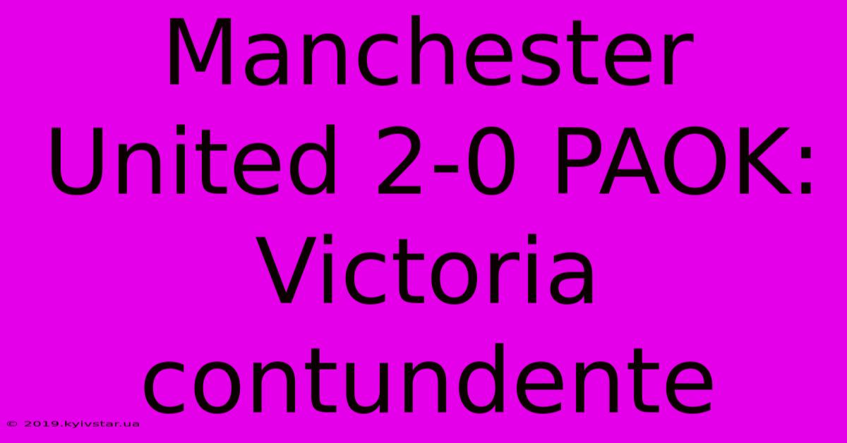 Manchester United 2-0 PAOK: Victoria Contundente