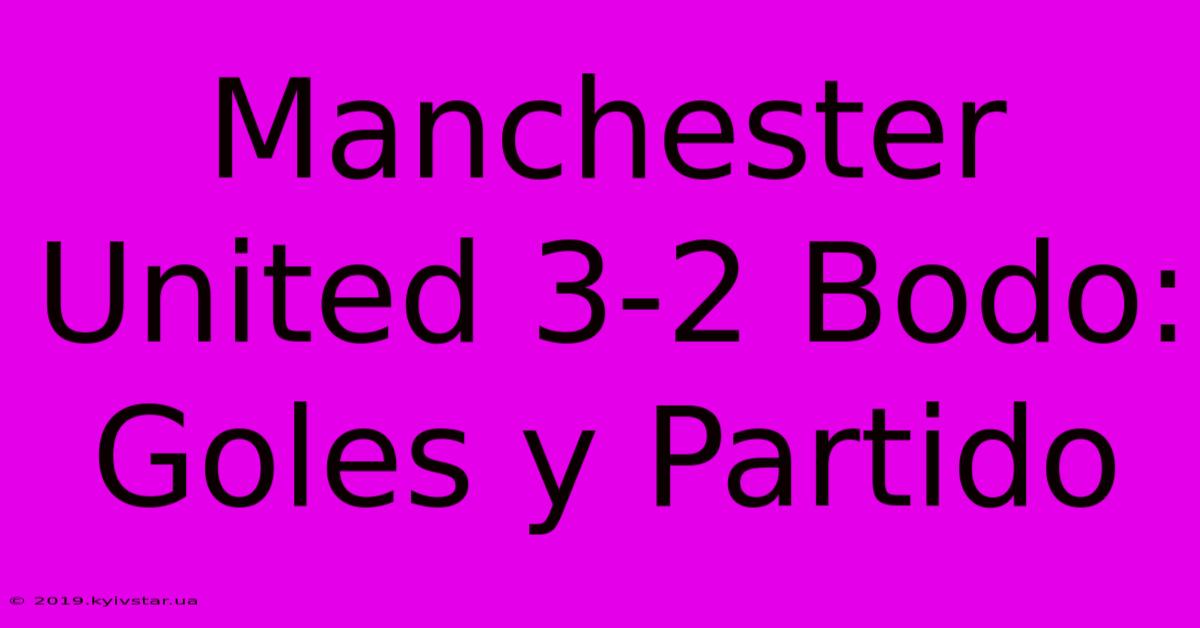 Manchester United 3-2 Bodo: Goles Y Partido