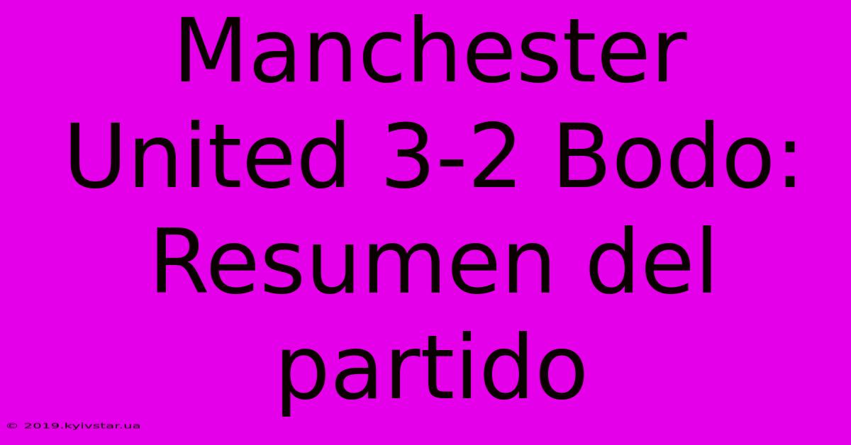 Manchester United 3-2 Bodo: Resumen Del Partido