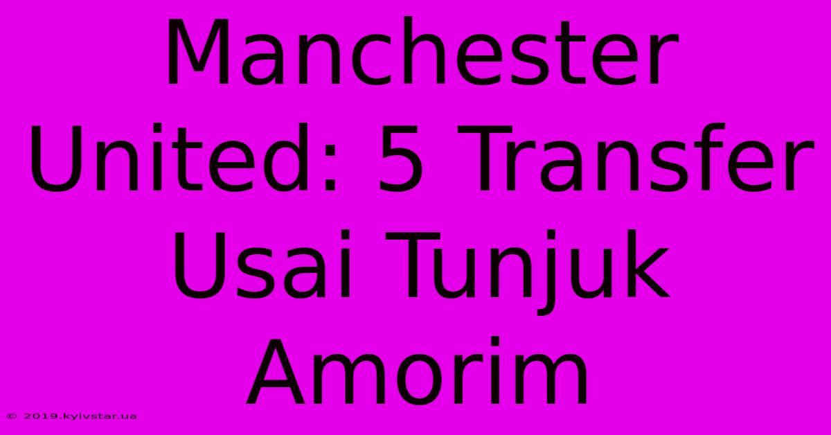 Manchester United: 5 Transfer Usai Tunjuk Amorim