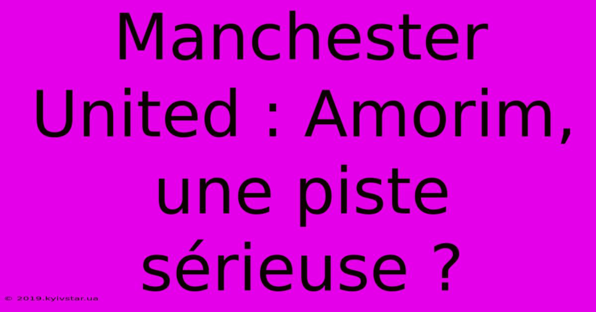 Manchester United : Amorim, Une Piste Sérieuse ?