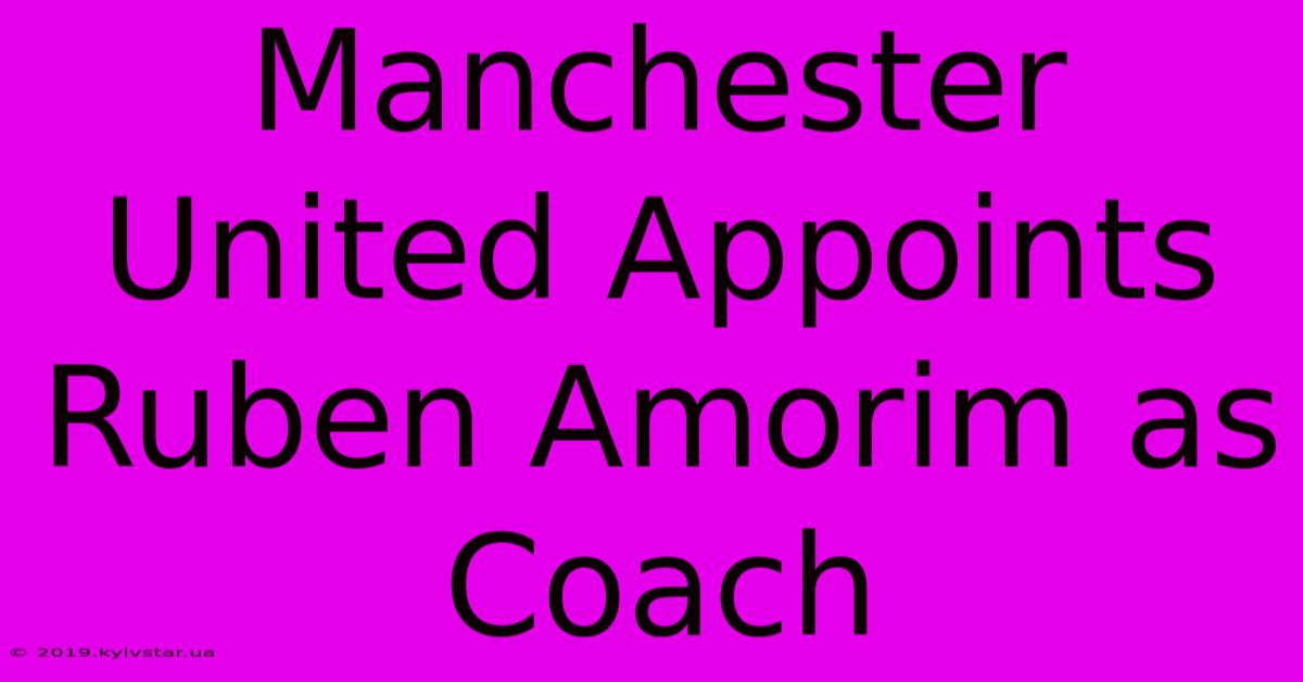 Manchester United Appoints Ruben Amorim As Coach