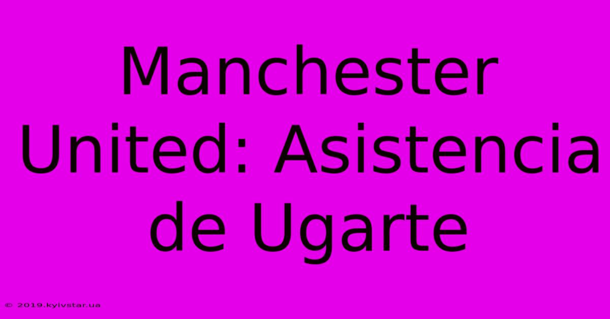 Manchester United: Asistencia De Ugarte