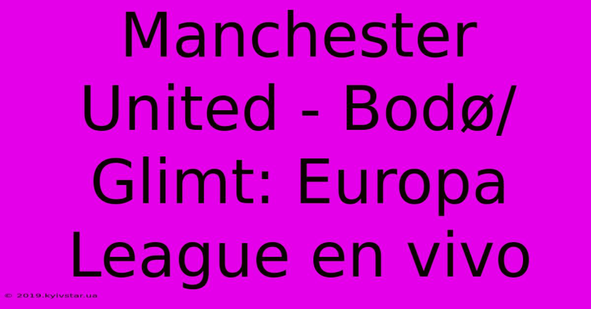 Manchester United - Bodø/Glimt: Europa League En Vivo