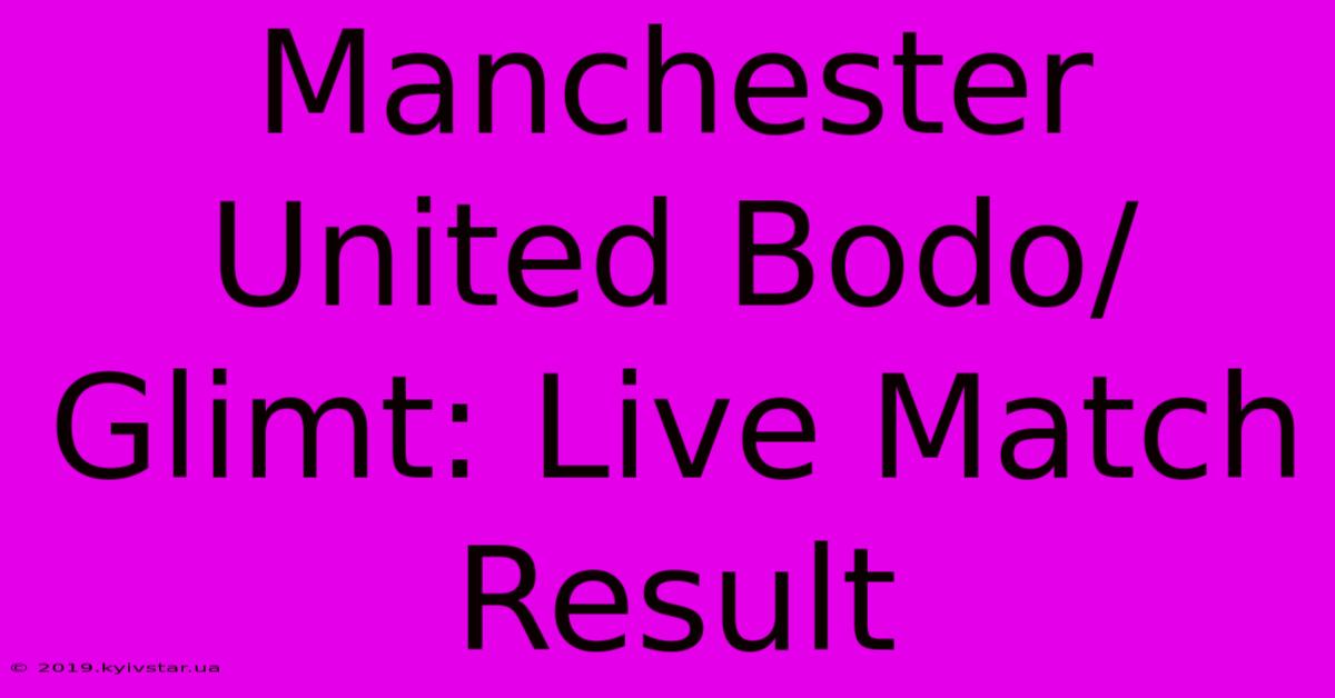 Manchester United Bodo/Glimt: Live Match Result