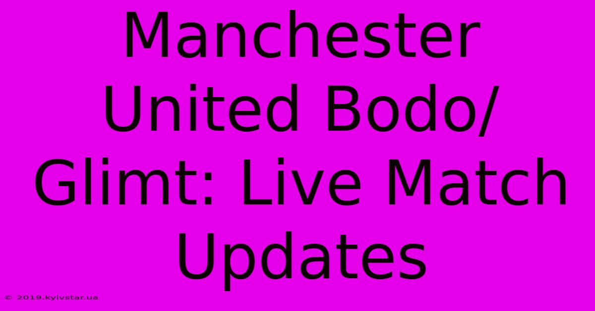 Manchester United Bodo/Glimt: Live Match Updates