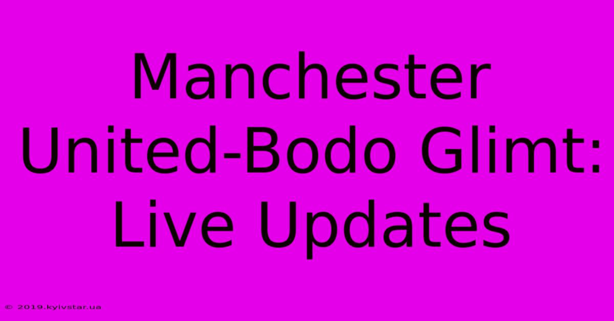 Manchester United-Bodo Glimt: Live Updates