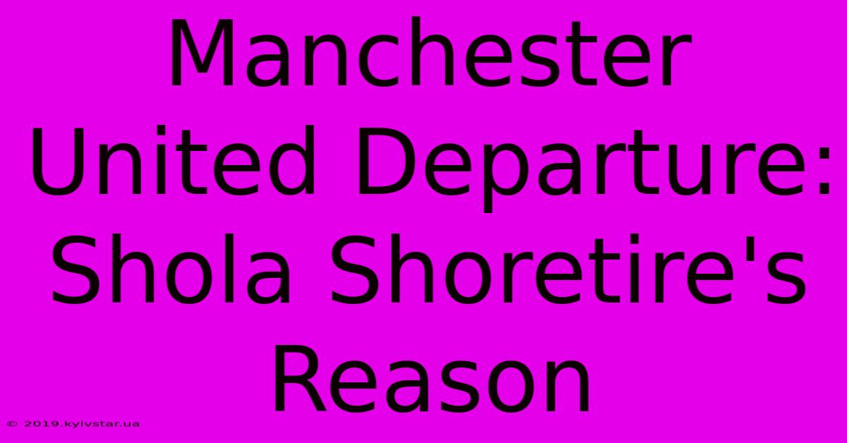 Manchester United Departure: Shola Shoretire's Reason