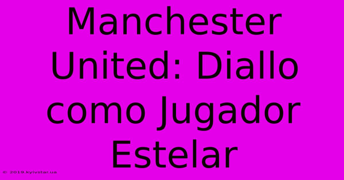 Manchester United: Diallo Como Jugador Estelar 