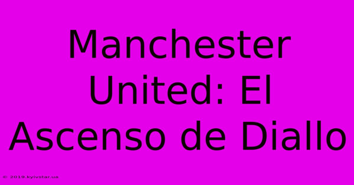 Manchester United: El Ascenso De Diallo