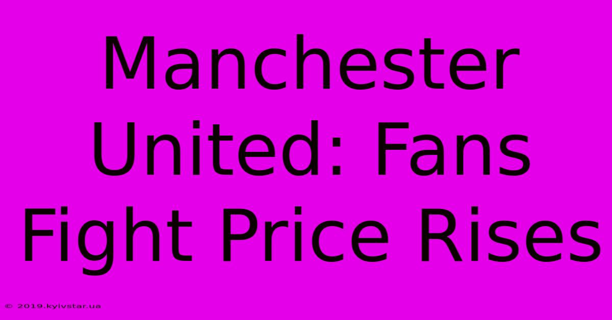 Manchester United: Fans Fight Price Rises