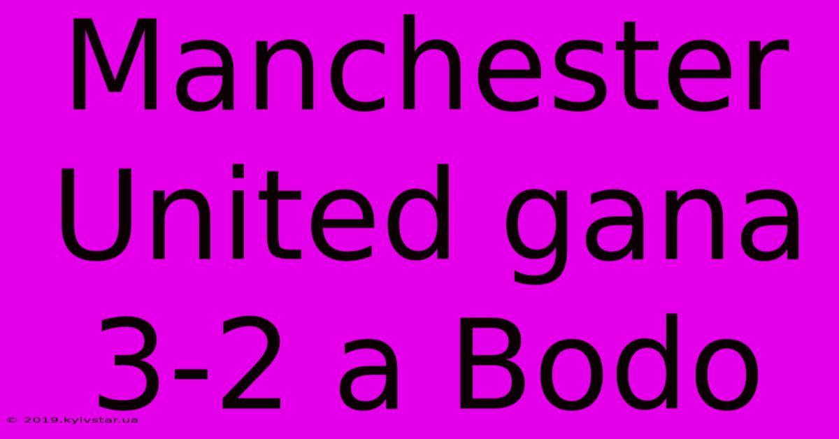 Manchester United Gana 3-2 A Bodo