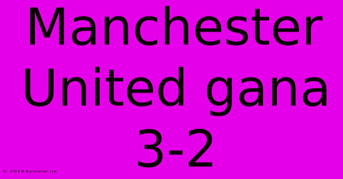 Manchester United Gana 3-2