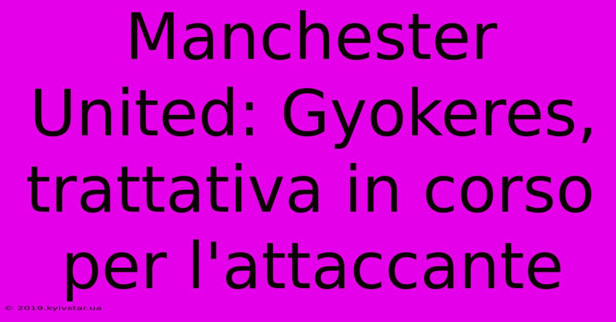 Manchester United: Gyokeres, Trattativa In Corso Per L'attaccante