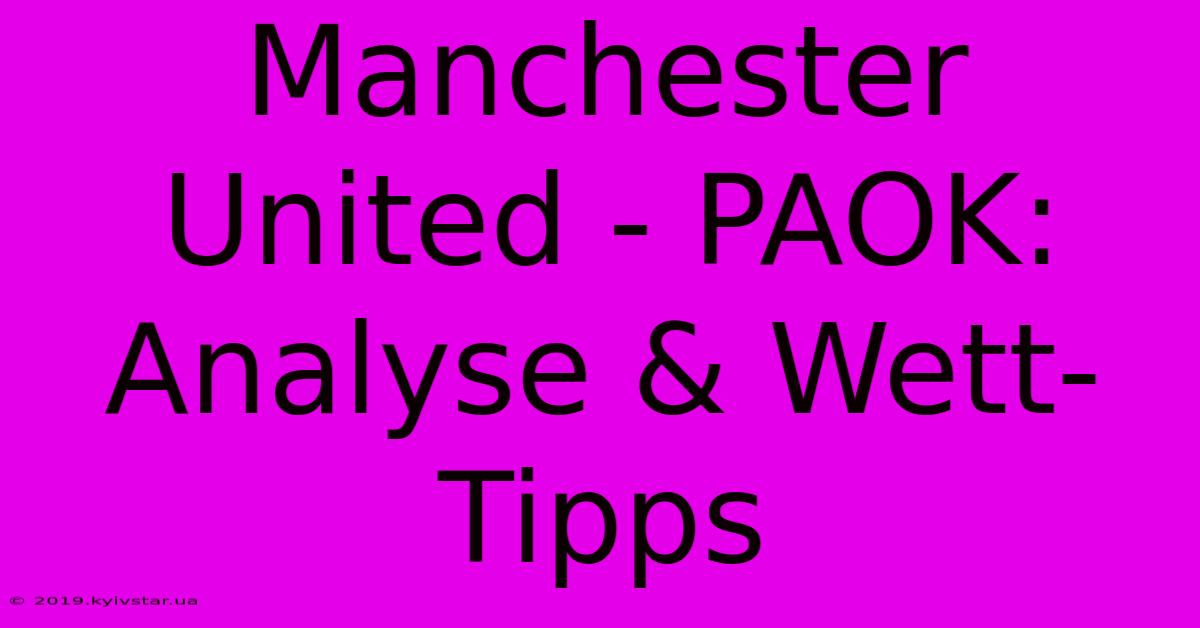 Manchester United - PAOK: Analyse & Wett-Tipps