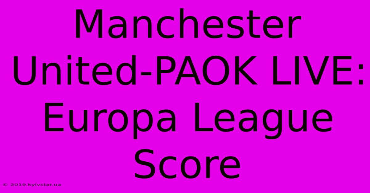 Manchester United-PAOK LIVE: Europa League Score